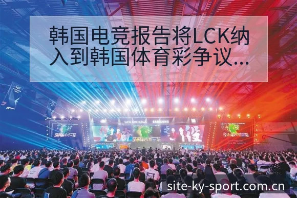 韩国电竞报告将LCK纳入到韩国体育彩争议焦点与舆论观察风 - 开云体育网址